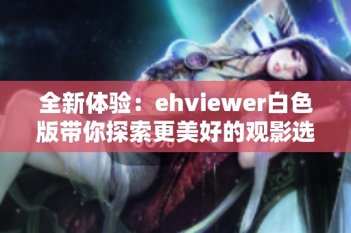 全新体验：ehviewer白色版带你探索更美好的观影选择