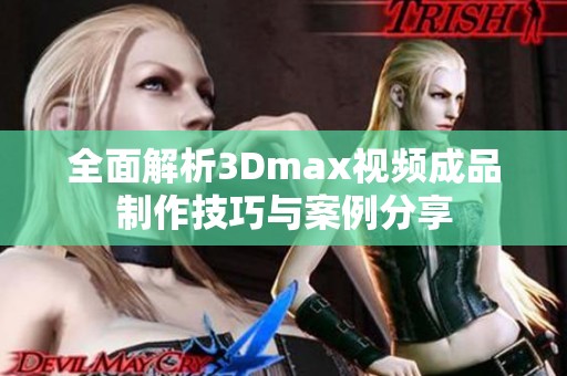 全面解析3Dmax视频成品制作技巧与案例分享