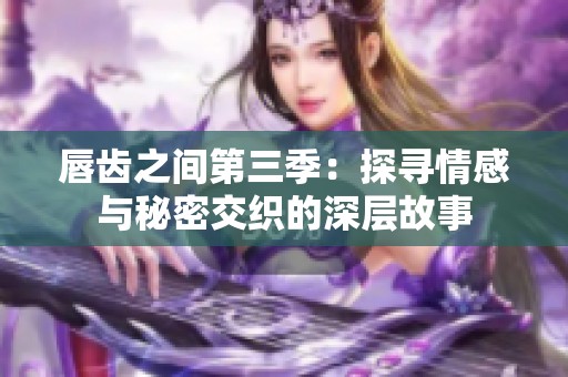 唇齿之间第三季：探寻情感与秘密交织的深层故事