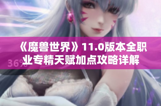 《魔兽世界》11.0版本全职业专精天赋加点攻略详解