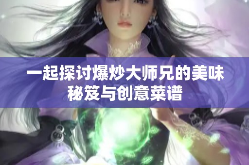 一起探讨爆炒大师兄的美味秘笈与创意菜谱