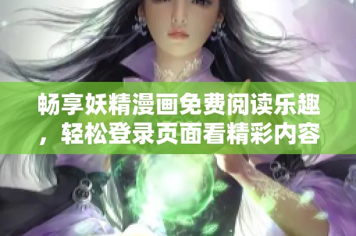 畅享妖精漫画免费阅读乐趣，轻松登录页面看精彩内容