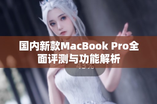 国内新款MacBook Pro全面评测与功能解析