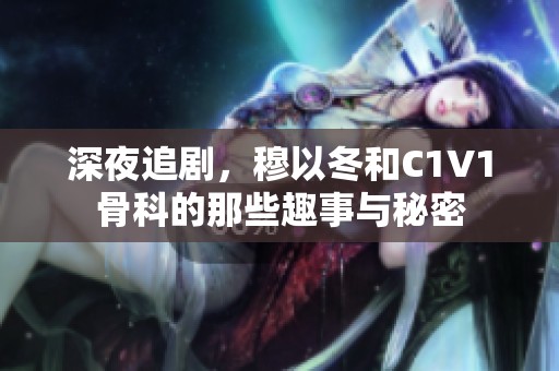 深夜追剧，穆以冬和C1V1骨科的那些趣事与秘密