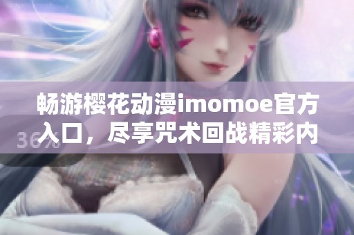 畅游樱花动漫imomoe官方入口，尽享咒术回战精彩内容