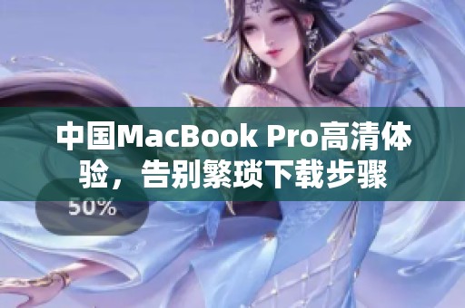 中国MacBook Pro高清体验，告别繁琐下载步骤