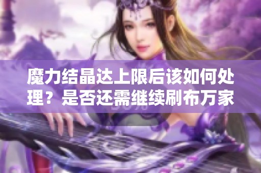 魔力结晶达上限后该如何处理？是否还需继续刷布万家？