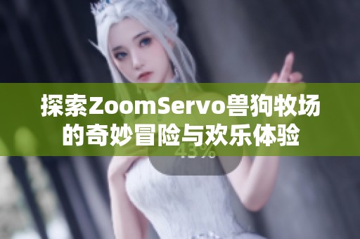 探索ZoomServo兽狗牧场的奇妙冒险与欢乐体验