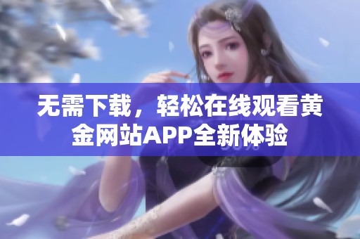 无需下载，轻松在线观看黄金网站APP全新体验