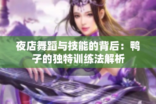 夜店舞蹈与技能的背后：鸭子的独特训练法解析