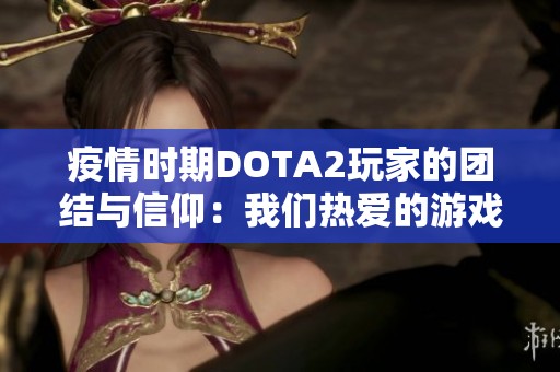 疫情时期DOTA2玩家的团结与信仰：我们热爱的游戏是心灵的港湾