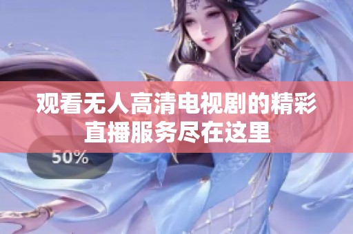 观看无人高清电视剧的精彩直播服务尽在这里