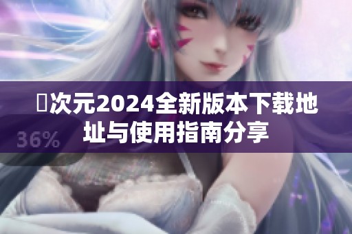 囧次元2024全新版本下载地址与使用指南分享