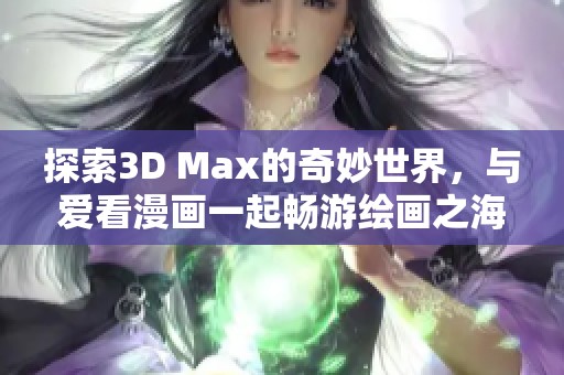 探索3D Max的奇妙世界，与爱看漫画一起畅游绘画之海