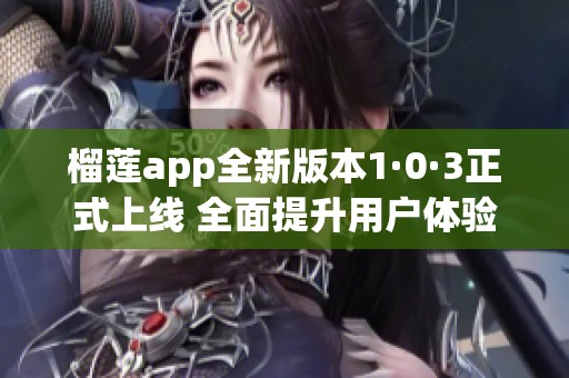 榴莲app全新版本1·0·3正式上线 全面提升用户体验