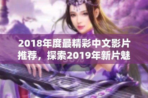 2018年度最精彩中文影片推荐，探索2019年新片魅力