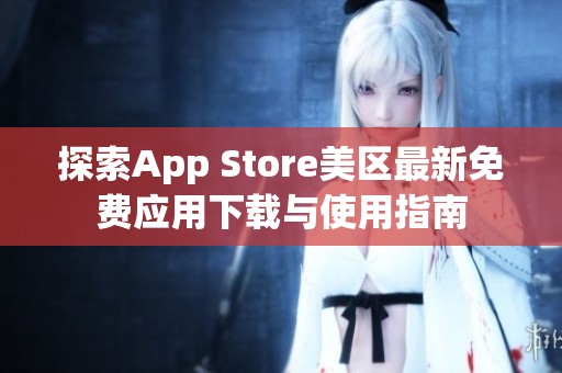 探索App Store美区最新免费应用下载与使用指南