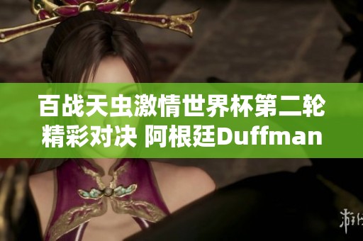 百战天虫激情世界杯第二轮精彩对决 阿根廷Duffman1晋级之路