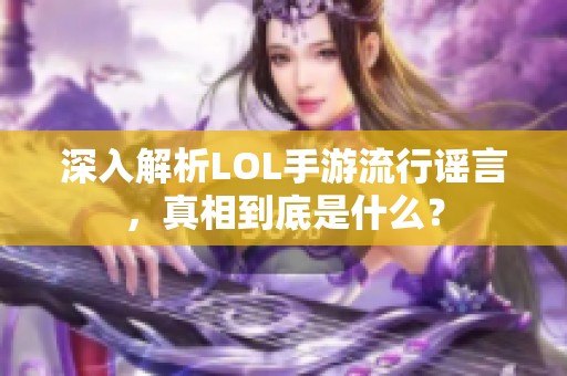 深入解析LOL手游流行谣言，真相到底是什么？