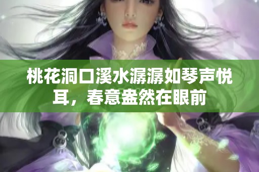 桃花洞口溪水潺潺如琴声悦耳，春意盎然在眼前