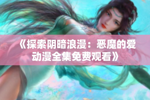 《探索阴暗浪漫：恶魔的爱动漫全集免费观看》