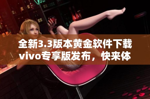 全新3.3版本黄金软件下载vivo专享版发布，快来体验吧