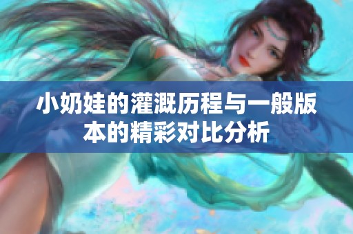 小奶娃的灌溉历程与一般版本的精彩对比分析