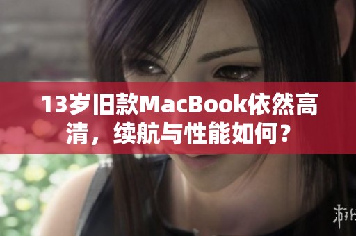 13岁旧款MacBook依然高清，续航与性能如何？