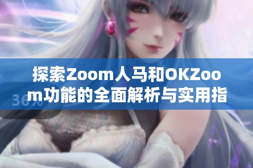 探索Zoom人马和OKZoom功能的全面解析与实用指导