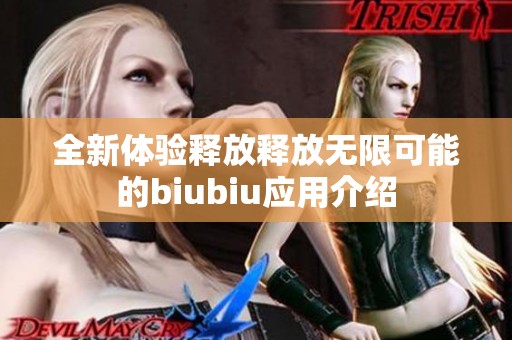 全新体验释放释放无限可能的biubiu应用介绍