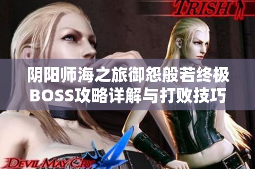 阴阳师海之旅御怨般若终极BOSS攻略详解与打败技巧分享