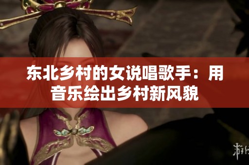 东北乡村的女说唱歌手：用音乐绘出乡村新风貌