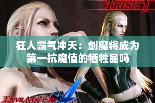 狂人霸气冲天：剑魔将成为第一抗魔值的牺牲品吗