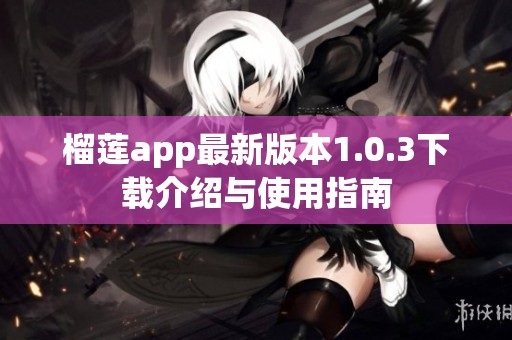 榴莲app最新版本1.0.3下载介绍与使用指南