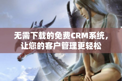 无需下载的免费CRM系统，让您的客户管理更轻松