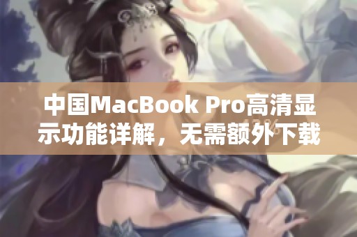 中国MacBook Pro高清显示功能详解，无需额外下载组件