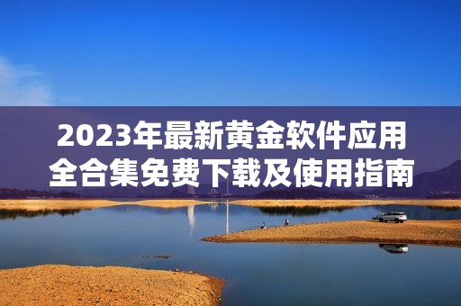 2023年最新黄金软件应用全合集免费下载及使用指南