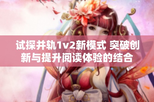 试探并轨1v2新模式 突破创新与提升阅读体验的结合