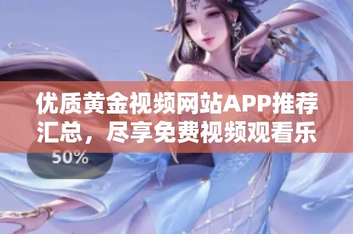 优质黄金视频网站APP推荐汇总，尽享免费视频观看乐趣