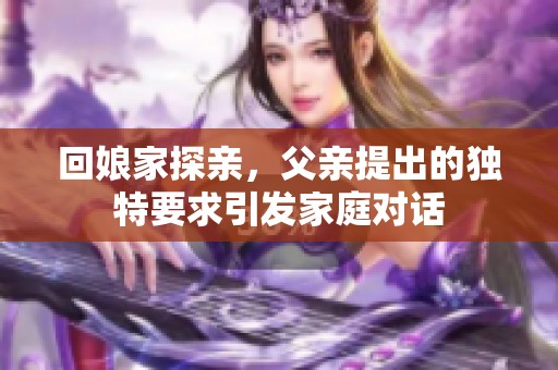 回娘家探亲，父亲提出的独特要求引发家庭对话