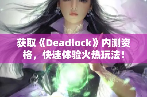 获取《Deadlock》内测资格，快速体验火热玩法！