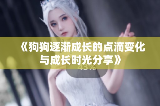 《狗狗逐渐成长的点滴变化与成长时光分享》