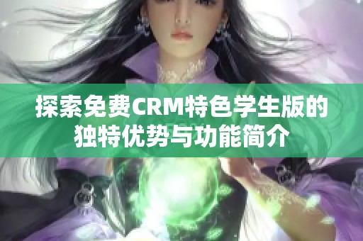 探索免费CRM特色学生版的独特优势与功能简介