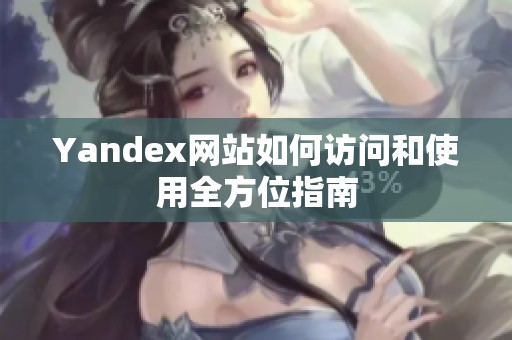 Yandex网站如何访问和使用全方位指南