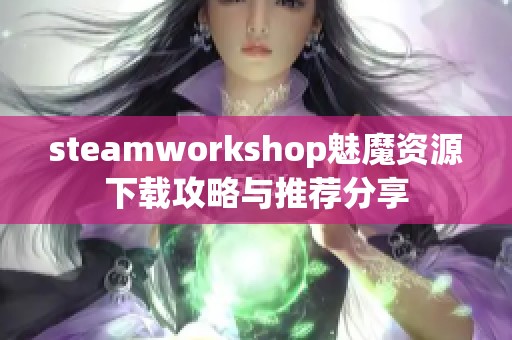 steamworkshop魅魔资源下载攻略与推荐分享