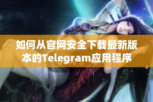 如何从官网安全下载最新版本的Telegram应用程序