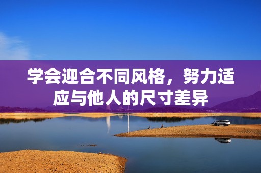 学会迎合不同风格，努力适应与他人的尺寸差异