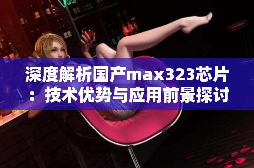 深度解析国产max323芯片：技术优势与应用前景探讨