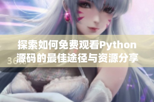 探索如何免费观看Python源码的最佳途径与资源分享