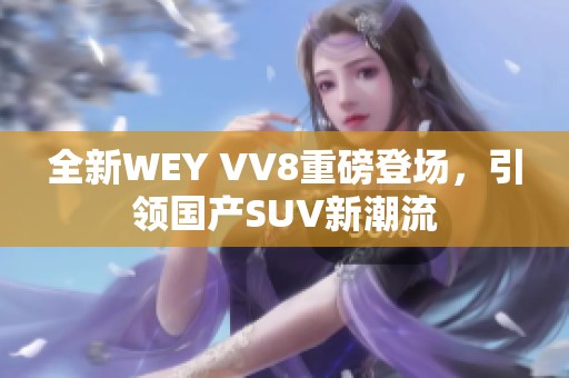 全新WEY VV8重磅登场，引领国产SUV新潮流